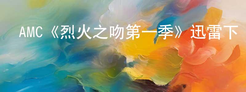 陳睿琦的動漫綜藝大全,AMC《烈火之吻第一季》迅雷下載/在線觀看/百度云-靈異/驚悚-美劇天堂